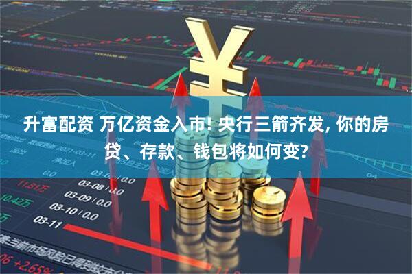升富配资 万亿资金入市! 央行三箭齐发, 你的房贷、存款、钱包将如何变?