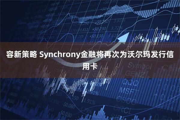 容新策略 Synchrony金融将再次为沃尔玛发行信用卡