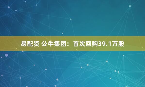 易配资 公牛集团：首次回购39.1万股