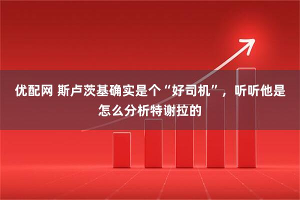 优配网 斯卢茨基确实是个“好司机”，听听他是怎么分析特谢拉的