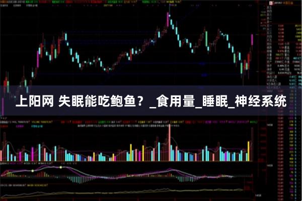 上阳网 失眠能吃鲍鱼？_食用量_睡眠_神经系统