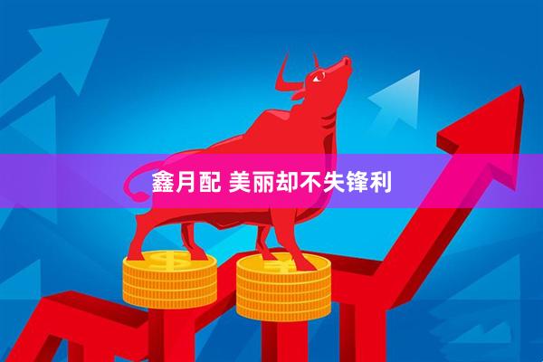 鑫月配 美丽却不失锋利