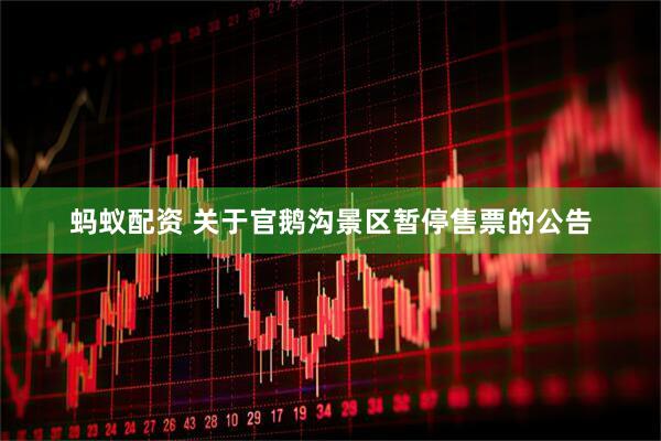 蚂蚁配资 关于官鹅沟景区暂停售票的公告