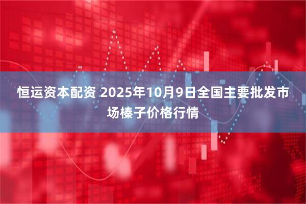 恒运资本配资 2025年10月9日全国主要批发市场榛子价格行情