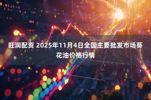旺润配资 2025年11月4日全国主要批发市场葵花油价格行情