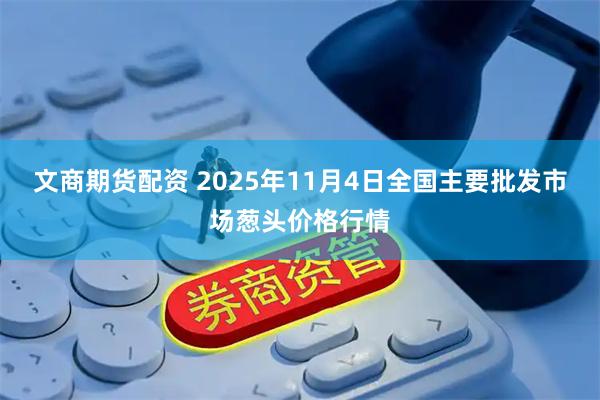文商期货配资 2025年11月4日全国主要批发市场葱头价格行情