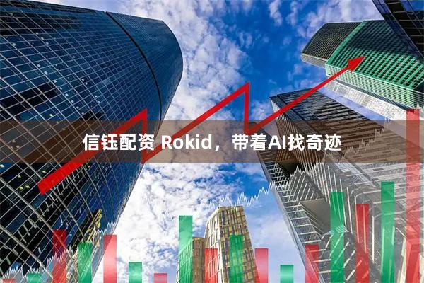 信钰配资 Rokid，带着AI找奇迹