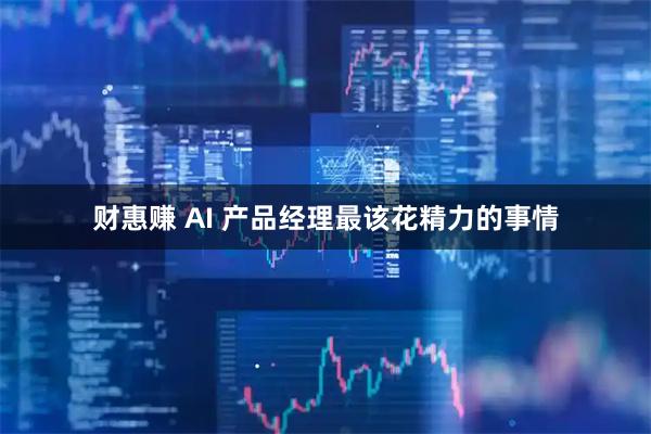 财惠赚 AI 产品经理最该花精力的事情
