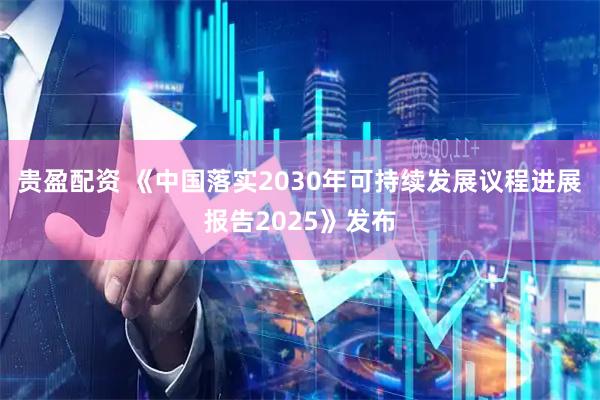 贵盈配资 《中国落实2030年可持续发展议程进展报告2025》发布