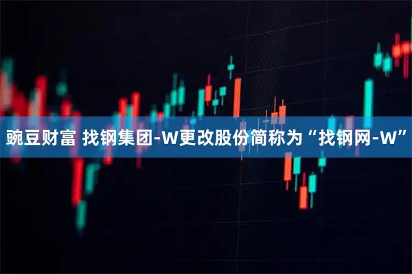 豌豆财富 找钢集团-W更改股份简称为“找钢网-W”
